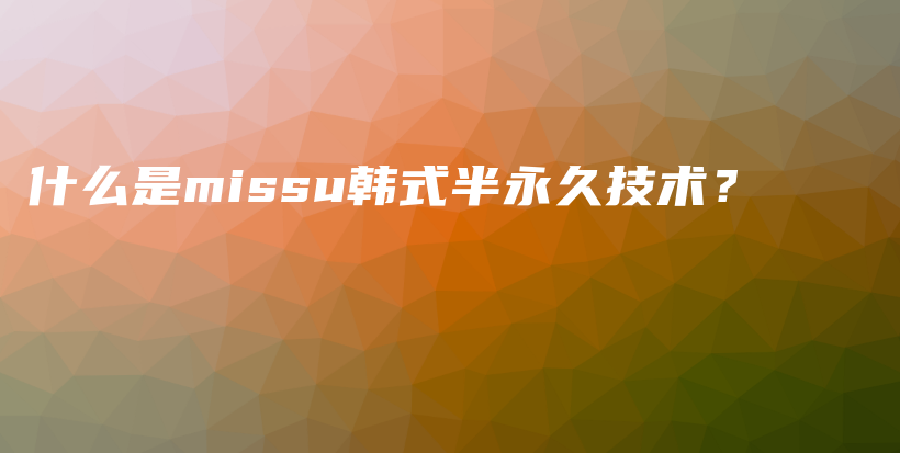 什么是missu韩式半永久技术？插图