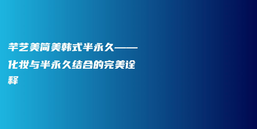 芊艺美简美韩式半永久——化妆与半永久结合的完美诠释插图