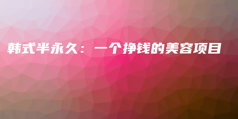 韩式半永久：一个挣钱的美容项目插图
