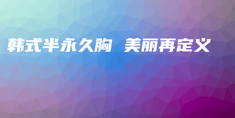 韩式半永久胸 美丽再定义插图