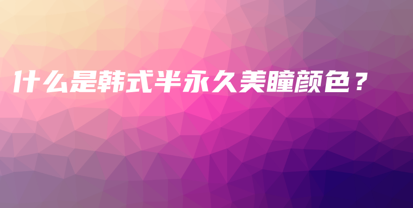 什么是韩式半永久美瞳颜色？插图
