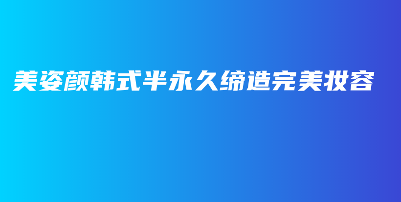 美姿颜韩式半永久缔造完美妆容插图