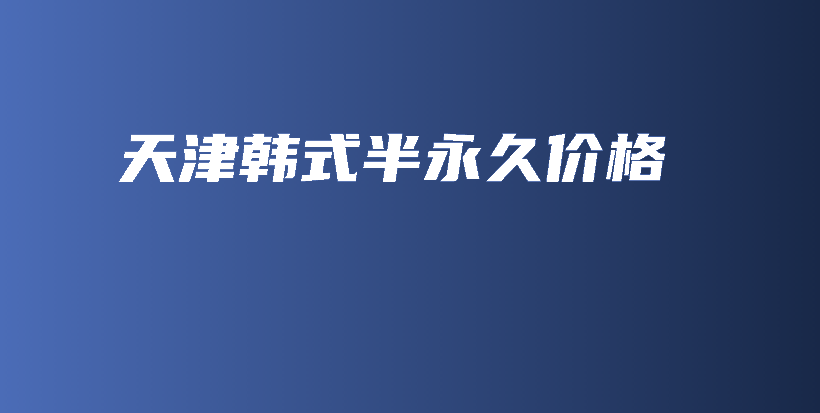 天津韩式半永久价格插图