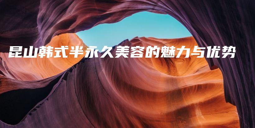 昆山韩式半永久美容的魅力与优势插图
