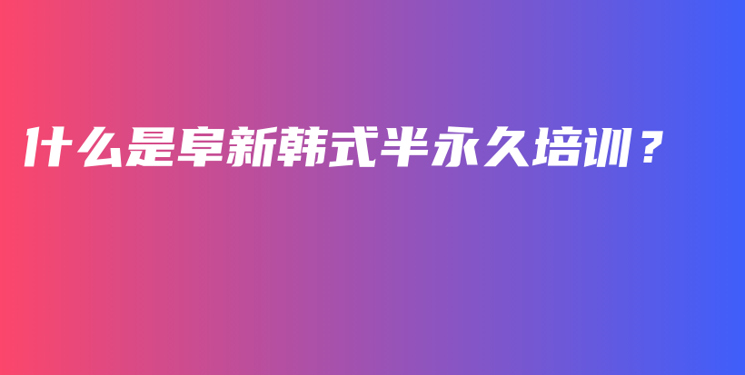什么是阜新韩式半永久培训？插图