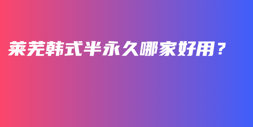 莱芜韩式半永久哪家好用？插图