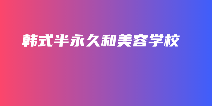 韩式半永久和美容学校插图