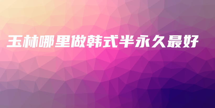 玉林哪里做韩式半永久最好插图