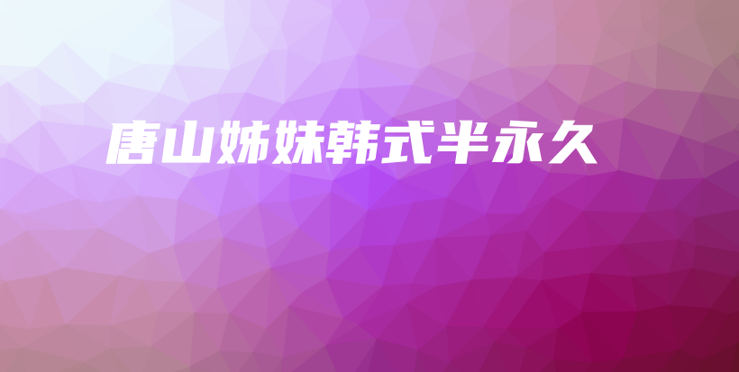 唐山姊妹韩式半永久插图