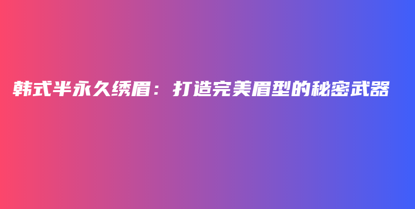 韩式半永久绣眉：打造完美眉型的秘密武器插图