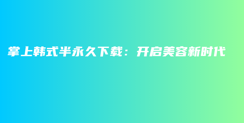 掌上韩式半永久下载：开启美容新时代插图