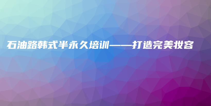 石油路韩式半永久培训——打造完美妆容插图