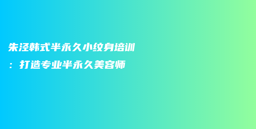 朱泾韩式半永久小纹身培训：打造专业半永久美容师插图