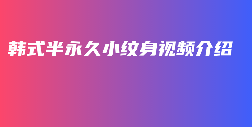 韩式半永久小纹身视频介绍插图