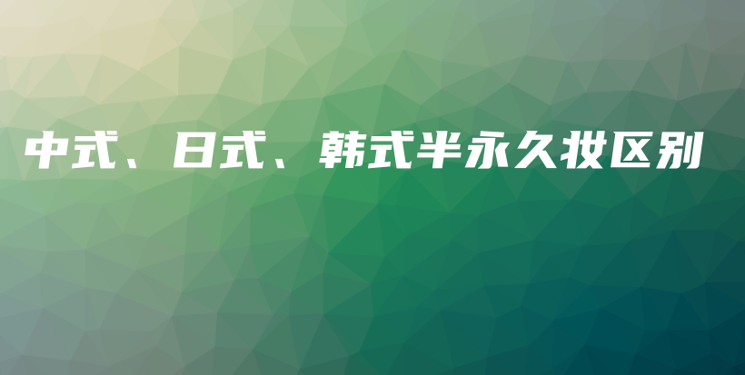 中式、日式、韩式半永久妆区别插图