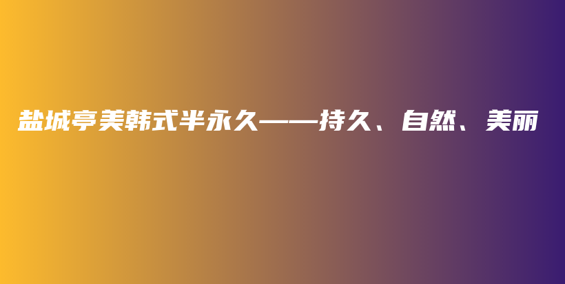 盐城亭美韩式半永久——持久、自然、美丽插图