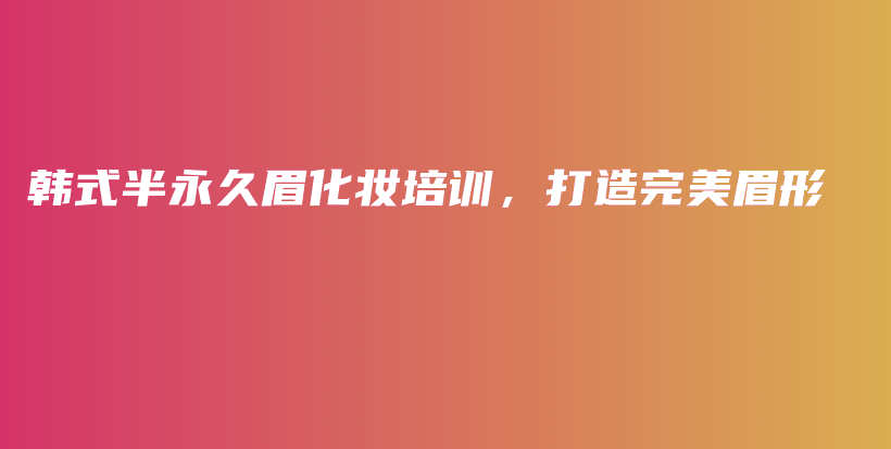 韩式半永久眉化妆培训，打造完美眉形插图