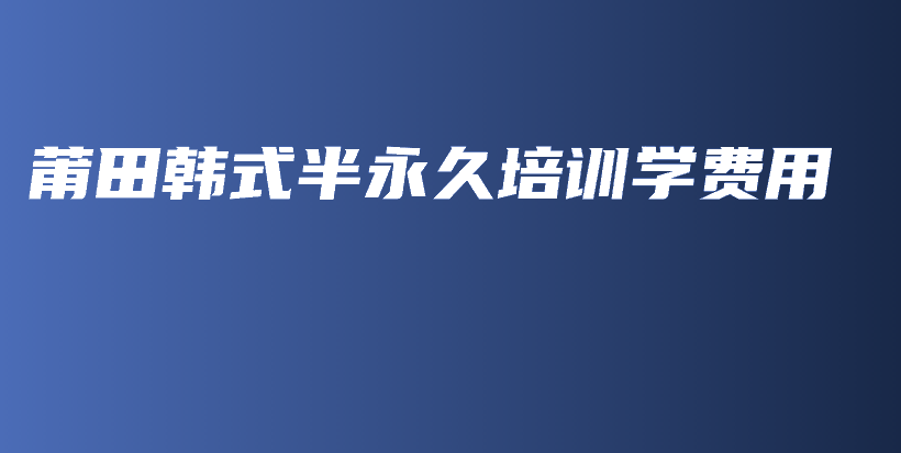 莆田韩式半永久培训学费用插图