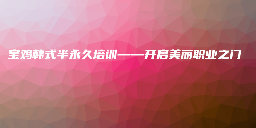 宝鸡韩式半永久培训——开启美丽职业之门插图