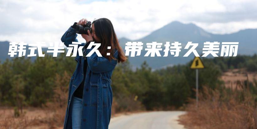 韩式半永久：带来持久美丽插图