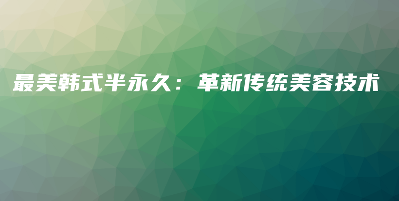 最美韩式半永久：革新传统美容技术插图