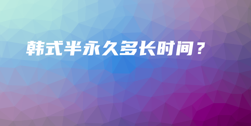 韩式半永久多长时间？插图