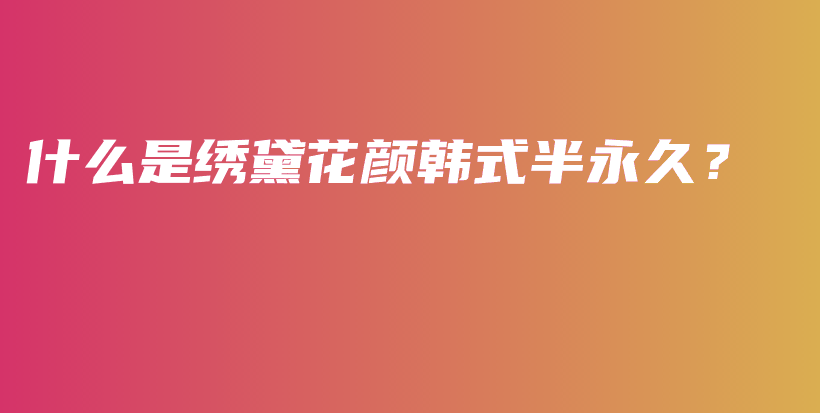 什么是绣黛花颜韩式半永久？插图