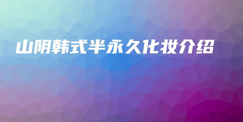 山阴韩式半永久化妆介绍插图