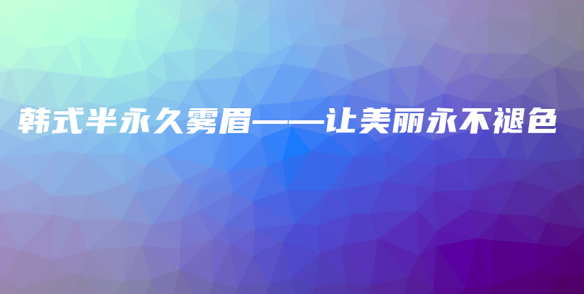 韩式半永久雾眉——让美丽永不褪色插图