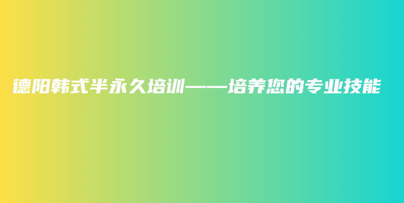 德阳韩式半永久培训——培养您的专业技能插图