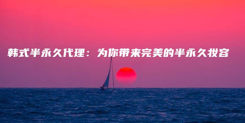 韩式半永久代理：为你带来完美的半永久妆容插图