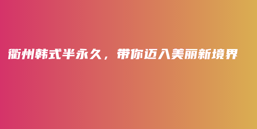 衢州韩式半永久，带你迈入美丽新境界插图