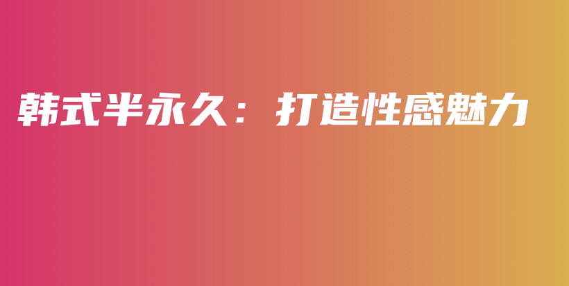 韩式半永久：打造性感魅力插图