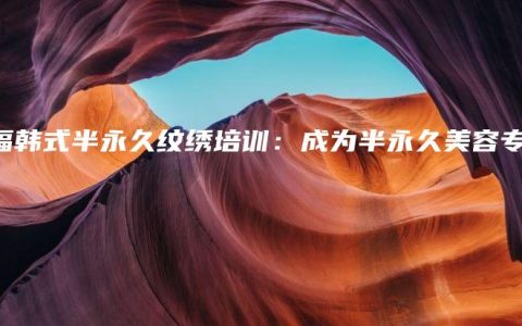 双福韩式半永久纹绣培训：成为半永久美容专家