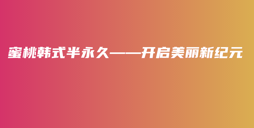 蜜桃韩式半永久——开启美丽新纪元插图