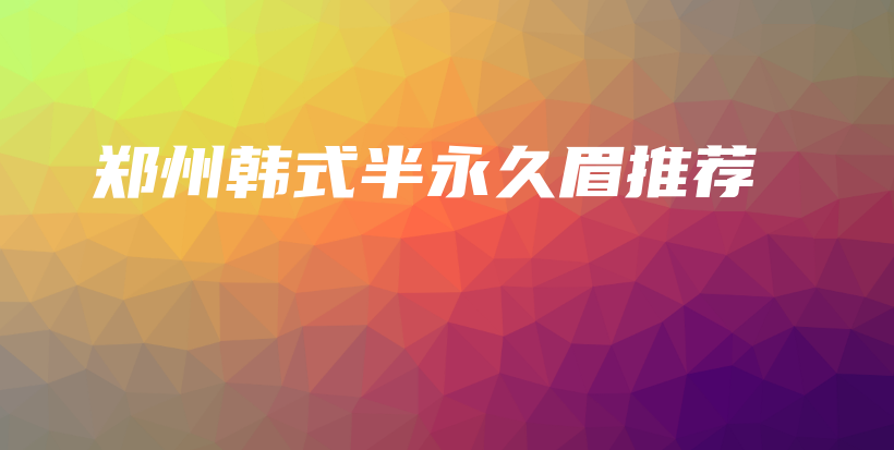 郑州韩式半永久眉推荐插图