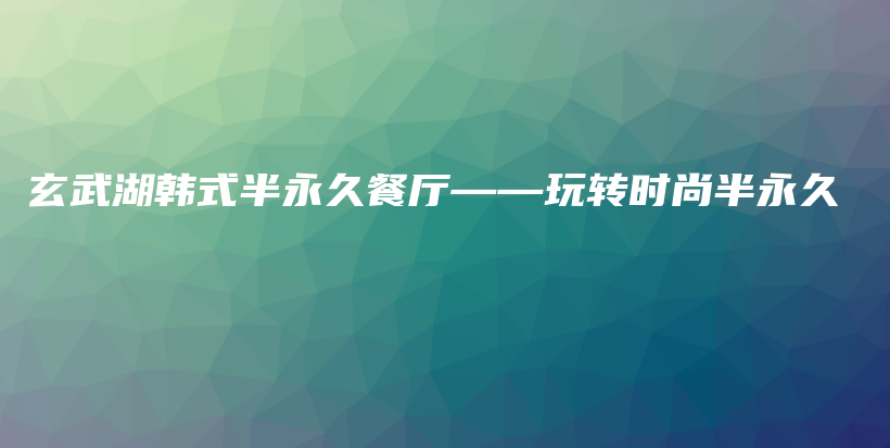 玄武湖韩式半永久餐厅——玩转时尚半永久插图