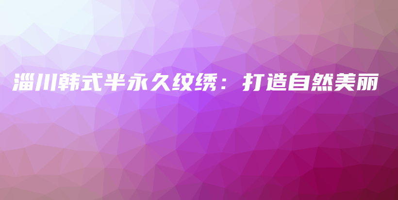 淄川韩式半永久纹绣：打造自然美丽插图
