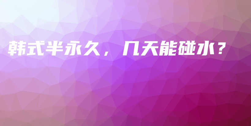 韩式半永久，几天能碰水？插图