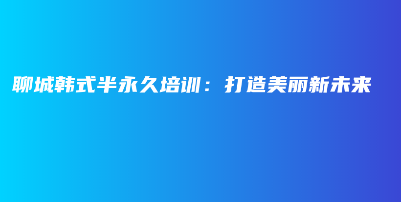 聊城韩式半永久培训：打造美丽新未来插图