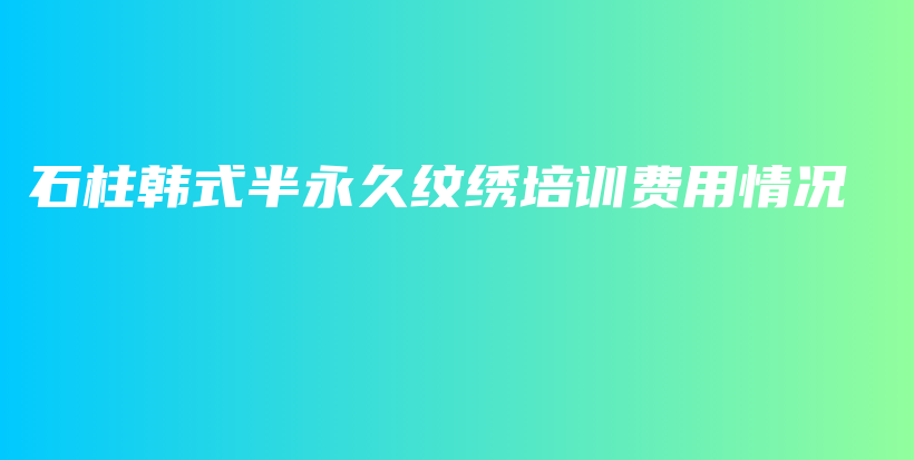 石柱韩式半永久纹绣培训费用情况插图