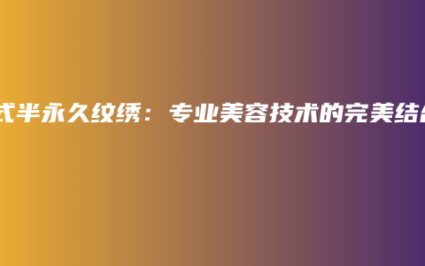 韩式半永久纹绣：专业美容技术的完美结合
