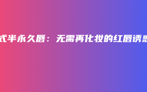 韩式半永久唇：无需再化妆的红唇诱惑