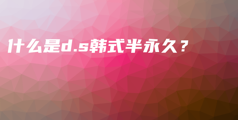 什么是d.s韩式半永久？插图