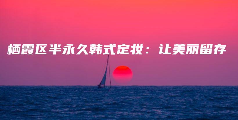 栖霞区半永久韩式定妆：让美丽留存插图