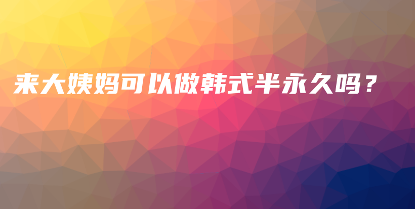 来大姨妈可以做韩式半永久吗？插图