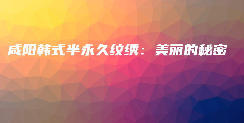 咸阳韩式半永久纹绣：美丽的秘密插图