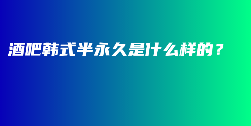 酒吧韩式半永久是什么样的？插图