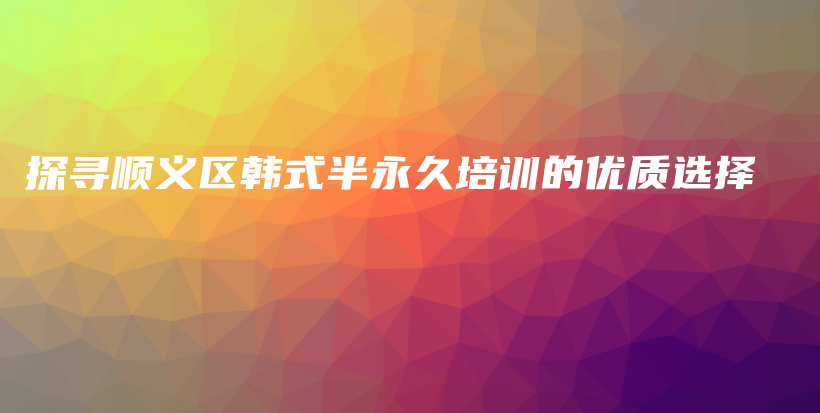探寻顺义区韩式半永久培训的优质选择插图