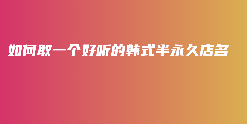 如何取一个好听的韩式半永久店名插图